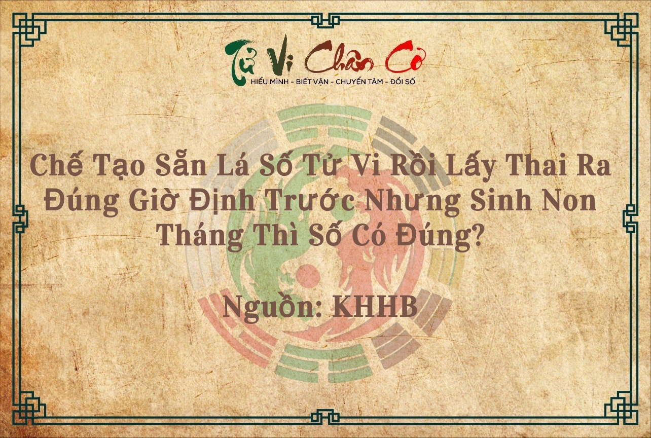 Chế Tạo Sẵn Lá Số Tử Vi Rồi Lấy Thai Ra Đúng Giờ Định Trước Nhưng Sinh Non Tháng Thì Số Có Đúng?