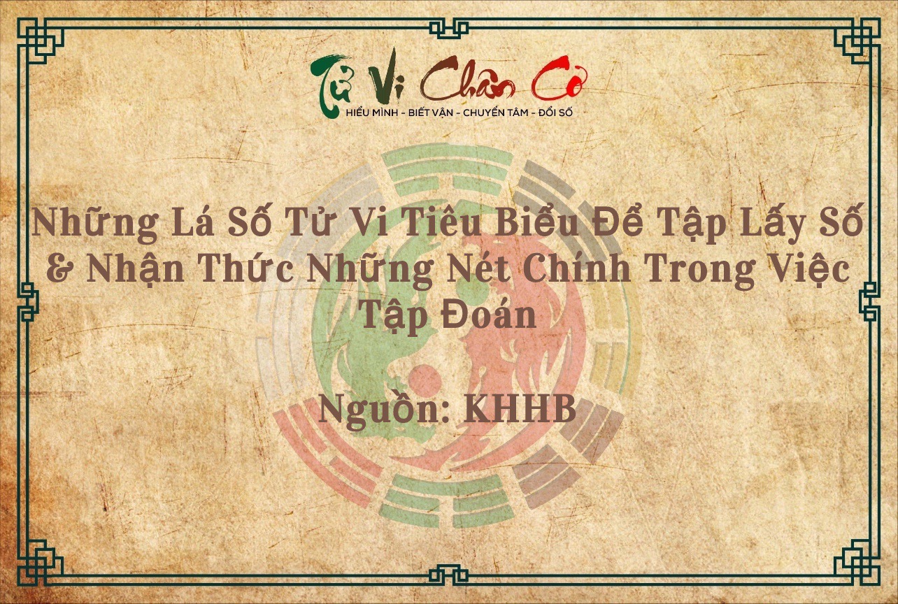 Những Lá Số Tử Vi Tiêu Biểu Để Tập Lấy Số & Nhận Thức Những Nét Chính Trong Việc Tập Đoán