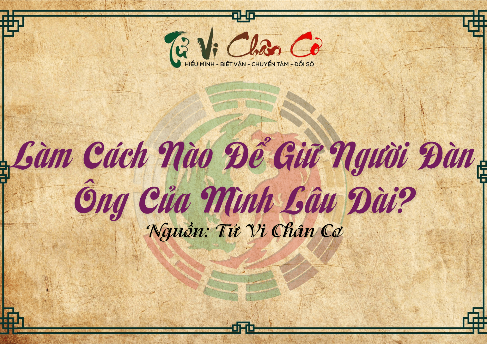 |Tử Vi Chân Cơ| Làm Cách Nào Để Giữ Người Đàn Ông Của Mình Lâu Dài?