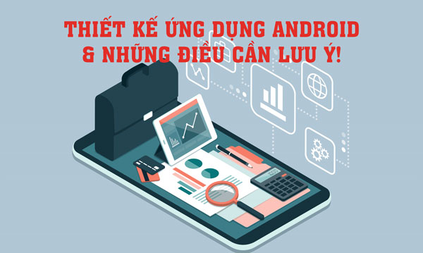 Thiết kế ứng dụng Android và những điều đặc biệt cần lưu ý