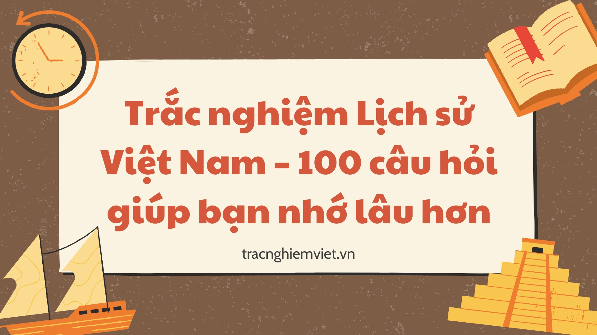 Trắc nghiệm Lịch sử Việt Nam – 100 câu hỏi giúp bạn nhớ lâu hơn
