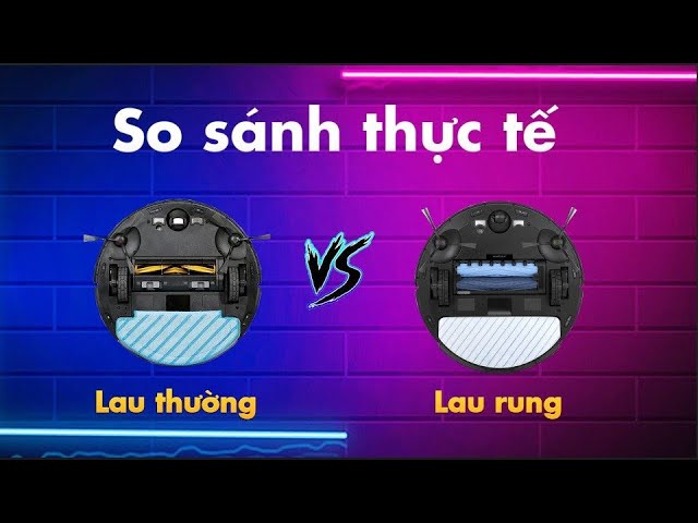 So sánh robot hút bụi lau rung và lau thường chi tiết